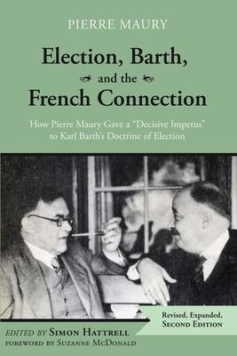 Election, Barth, and the French Connection, 2nd Edition: How Pierre Maury Gave a Decisive Impetus to Karl Barth’’s Doctrine of Election