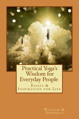 Practical Yoga’’s Wisdom for Everyday People: Essays & Inspiration for Life