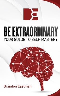 Be Extraordinary: Your Guide To Self-Mastery
