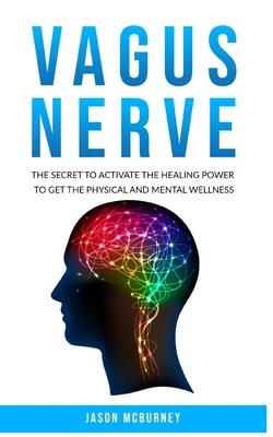 Vagus Nerve: The Secret to Activate the Healing Power to Get the Physical and Mental Wellness