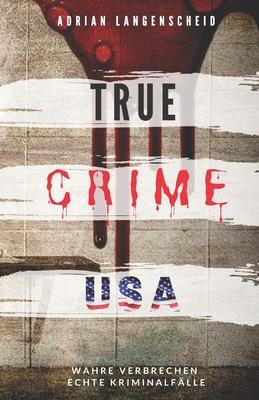 TRUE CRIME USA I wahre Verbrechen - echte Kriminalfälle I Adrian Langenscheid: schockierende Kurzgeschichten aus dem wahren Leben
