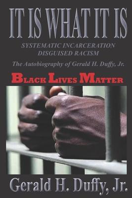 It Is What It Is: Systematic Incarceration / Disguised Racism - The Autobiography of Gerald H. Duffy, Jr.