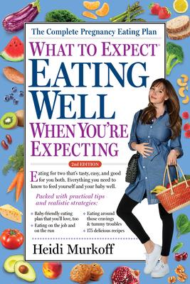 What to Expect: Eating Well When You’’re Expecting, 2nd Edition