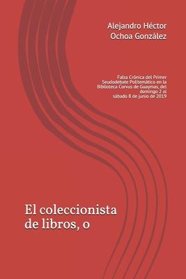 El coleccionista de libros, o: Falsa Crónica del Primer Seudodebate Politemático en la Biblioteca Corvus de Guaymas, del domingo 2 al sábado 8 de jun