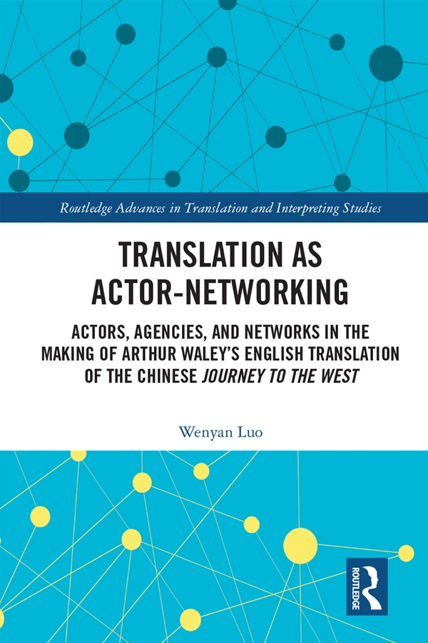 Translation as Actor-Networking: Actors, Agencies, and Networks in the Making of Arthur Waleys English Translation of the Chinese journey to the Wes