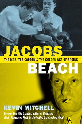 Jacobs Beach: The Mob, the Garden and the Golden Age of Boxing: The Mob, the Garden and the Golden Age of Boxing