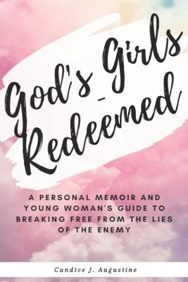 God’’s Girls - Redeemed: : A Personal Memoir and Young Woman’’s Guide to Breaking Free From the Lies of The Enemy