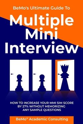 BeMo’’s Ultimate Guide to Multiple Mini Interview: How to Increase Your MMI Score by 27% without Memorizing any Sample Questions.