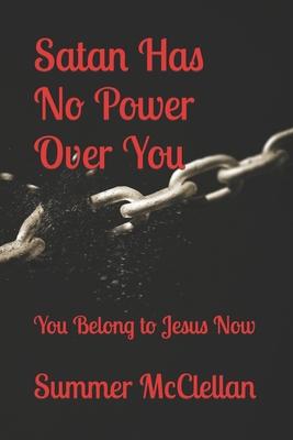 Satan Has No Power Over You: You Belong to Jesus Now