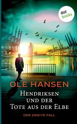 Hendriksen und der Tote aus der Elbe: Der zweite Fall: Kriminalroman