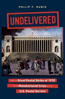Undelivered: From the Great Postal Strike of 1970 to the Manufactured Crisis of the U.S. Postal Service