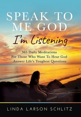 Speak to Me God, I’’m Listening: 365 Daily Meditations for Those Who Want to Hear God Answer Life’’s Toughest Questions