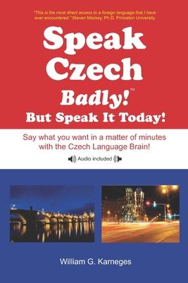 Speak Czech Badly!: But Speak It Today!