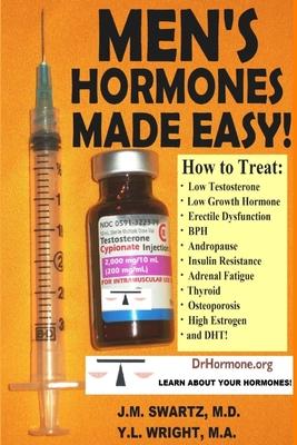 Men’’s Hormones Made Easy!: How to Treat Low Testosterone, Low Growth Hormone, Erectile Dysfunction, BPH, Andropause, Insulin Resistance, Adrenal