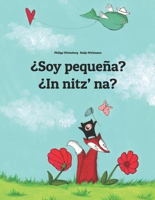 ¿Soy pequeña? ¿In nitz’’ na?: Spanish-K’’iche’’/Quiché (Qatzijob’’al): Children’’s Picture Book (Bilingual Edition)