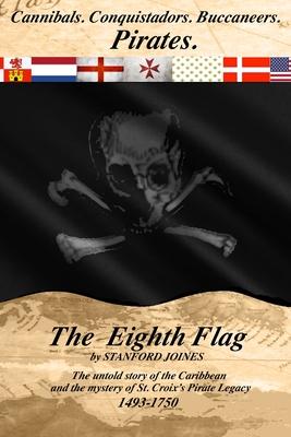 The Eighth Flag: Cannibals. Conquistadors. Buccaneers. PIRATES. The untold story of the Caribbean and the mystery of St. Croix’’s Pirate
