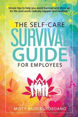 The Self-Care Survival Guide for Employees: Simple tips to help you avoid burnout and show up to life (and work) radically happier and healthier