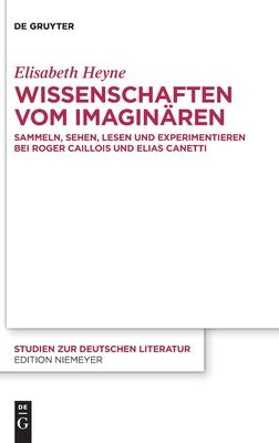 Wissenschaften Vom Imaginären: Sammeln, Sehen, Lesen Und Experimentieren Bei Roger Caillois Und Elias Canetti