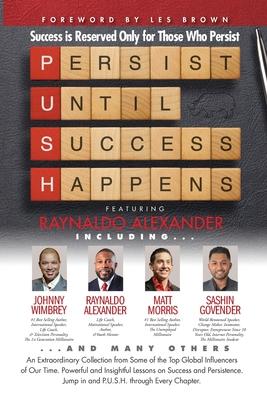 P. U. S. H. Persist until Success Happens Featuring Raynaldo Alexander: Success is Reserved Only for Those Who Persist