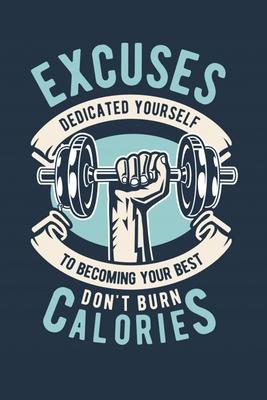 Excuses Dedicated Yourself To Becoming Your Best Don’’t Burn Calories: Bodybuilding Journal, Physical Fitness Journal, Fitness Log Books, Workout Log B