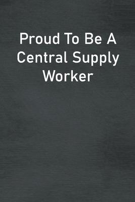 Proud To Be A Central Supply Worker: Lined Notebook For Men, Women And Co Workers