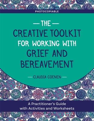 The Creative Toolkit for Working with Grief and Bereavement: A Practitioner’’s Guide with Activities and Worksheets