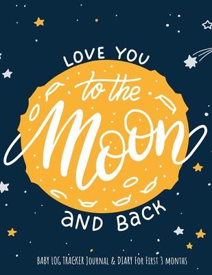 Love You To The Moon And Back baby log tracker journal & Diary for first 3 months: Daily Schedule feeding, sleep, and diaper, Notes and diary for Pa
