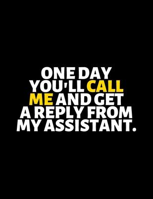 One Day You’’ll Call Me And Get A Reply From My Assistant: lined professional notebook/Journal. A perfect inspirational gifts for friends and coworkers