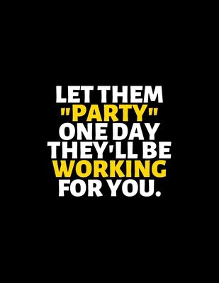 Let Them Party One Day They Will Be Working For You: lined professional notebook/Journal. A perfect inspirational gifts for friends and coworkers unde