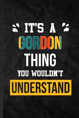 It’’s a Gordon Thing You Wouldn’’t Understand: Practical Blank Lined Notebook/ Journal For Personalized Gordon, Favorite First Name, Inspirational Sayin