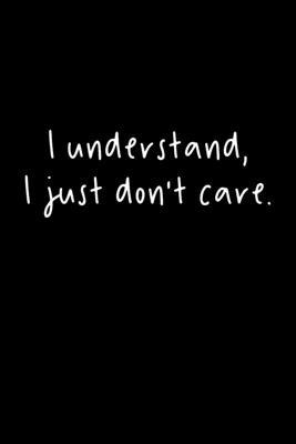 I Understand, I Just Don’’t Care: 105 Undated Pages: Humor: Paperback Journal