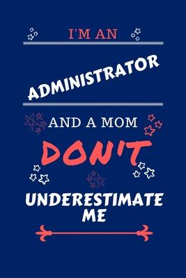 I’’m An Administrator And A Mom Don’’t Underestimate Me: Perfect Gag Gift For An Administrator Who Happens To Be A Mom And NOT To Be Underestimated! - B
