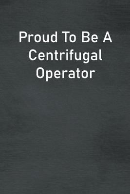 Proud To Be A Centrifugal Operator: Lined Notebook For Men, Women And Co Workers