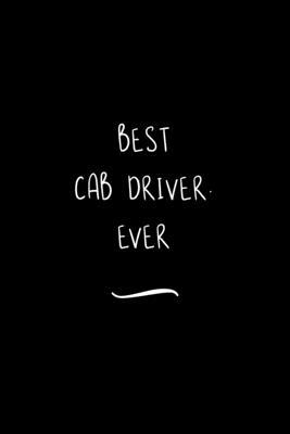 Best Cab Driver. Ever: Funny Office Notebook/Journal For Women/Men/Coworkers/Boss/Business Woman/Funny office work desk humor/ Stress Relief
