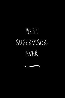 Best Supervisor. Ever: Funny Office Notebook/Journal For Women/Men/Coworkers/Boss/Business Woman/Funny office work desk humor/ Stress Relief