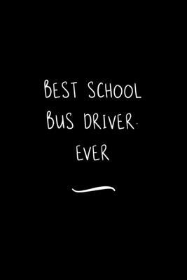 Best School Bus Driver. Ever: Funny Office Notebook/Journal For Women/Men/Coworkers/Boss/Business Woman/Funny office work desk humor/ Stress Relief
