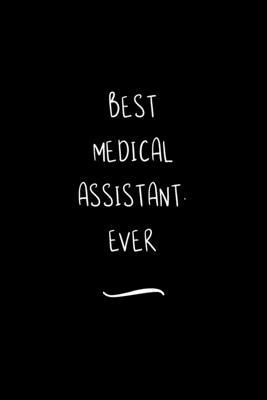 Best Medical Assistant. Ever: Funny Office Notebook/Journal For Women/Men/Coworkers/Boss/Business Woman/Funny office work desk humor/ Stress Relief