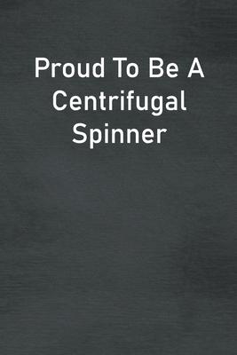 Proud To Be A Centrifugal Spinner: Lined Notebook For Men, Women And Co Workers