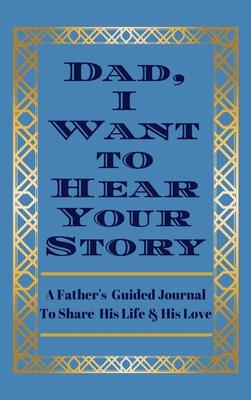 Dad, I Want to Hear Your Story: A Father’’s Guided Journal to Share His Life & His Love