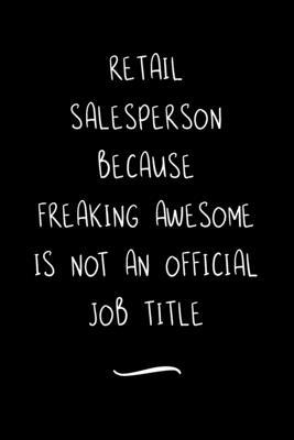 Retail Salesperson Because Freaking Awesome is not an Official Job Title: Funny Office Notebook/Journal For Women/Men/Coworkers/Boss/Business Woman/Fu