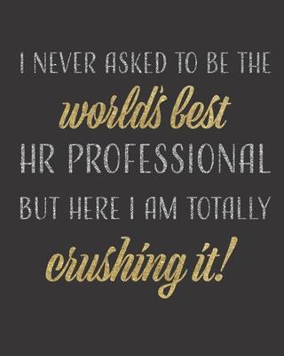 I Never Asked to be the World’’s Best HR Professional but Here I am Crushing it!: Notebook / Journal for Human Resources Professionals