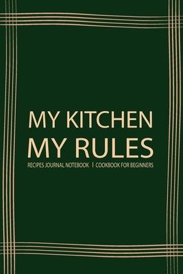 My Kitchen My Rules: Recipe Book Journal For Personalized Recipes To write in Favorite Recipe and Meals, Recipes Journal, Cookbook Beginner