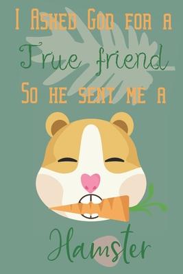 I asked god for a true friend so he sent me a hamster: Guinea pig/Hamster gifts for girls, women, and kids: cute & elegant blank Lined notebook/Journa
