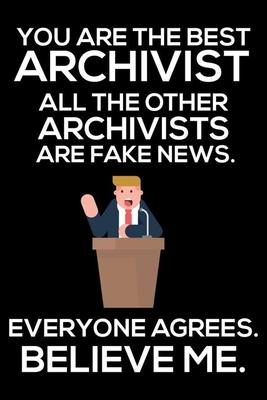 You Are The Best Archivist All The Other Archivists Are Fake News. Everyone Agrees. Believe Me.: Trump 2020 Notebook, Funny Productivity Planner, Dail