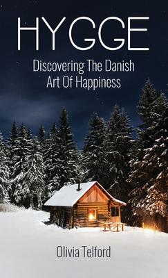 Hygge: Discovering The Danish Art Of Happiness: How To Live Cozily And Enjoy Life’’s Simple Pleasures