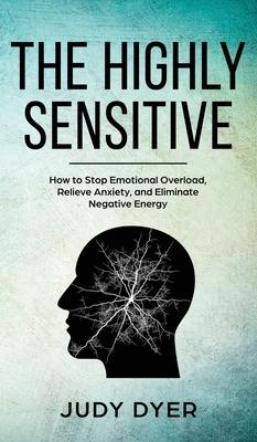 The Highly Sensitive: How to Stop Emotional Overload, Relieve Anxiety, and Eliminate Negative Energy