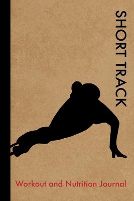 Short Track Workout and Nutrition Journal: Cool Short Track Fitness Notebook and Food Diary Planner For Skater and Coach - Strength Diet and Training