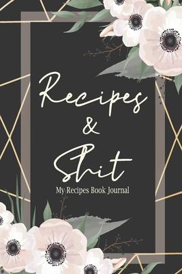 Recipes & Shit: My Recipes Book Journal, Blank Recipe Book For Personalized Recipes for Women Girls Mother and Friends