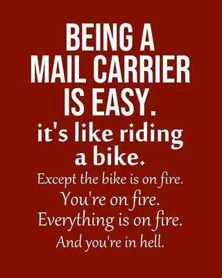 Being a Mail carrier is Easy. It’’s like riding a bike. Except the bike is on fire. You’’re on fire. Everything is on fire. And you’’re in hell.: Calenda
