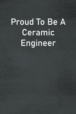 Proud To Be A Ceramic Engineer: Lined Notebook For Men, Women And Co Workers